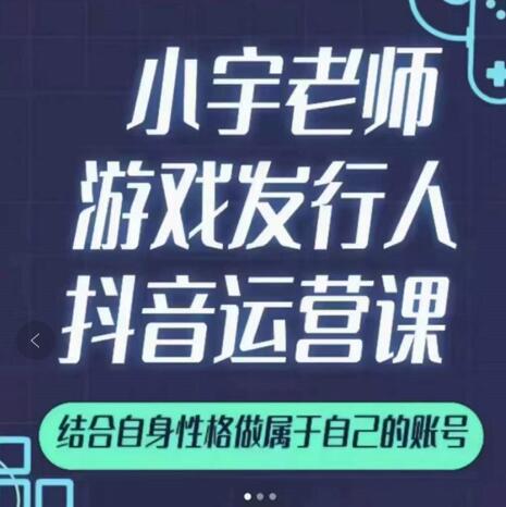 小宇老师游戏发行人实战课，非常适合想把抖音做个副业的人，或者2次创业的人-逐浪前行