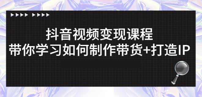 抖音短视频变现课程：带你学习如何制作带货+打造IP【41节】-逐浪前行
