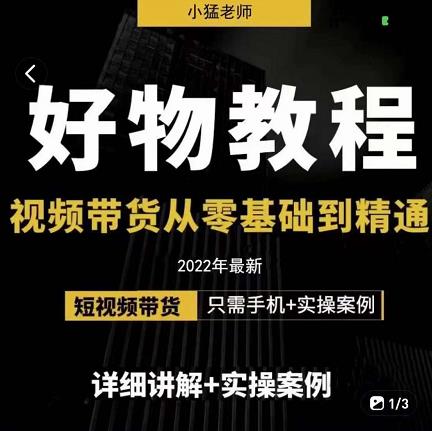 小猛好物分享专业实操课，短视频带货从零基础到精通，详细讲解+实操案-逐浪前行