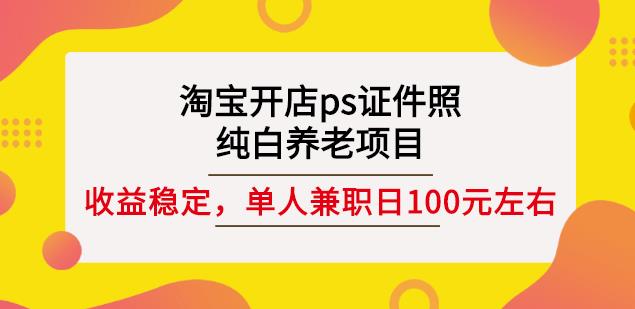 淘宝开店ps证件照，纯白养老项目，单人兼职稳定日100元(教程+软件+素材)-逐浪前行
