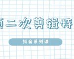 陆明明·短视频二次剪辑特训5.0,1部手机就可以操作,0基础掌握短视频二次剪辑和混剪技-逐浪前行