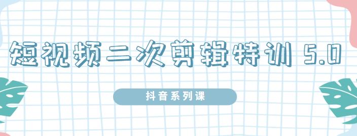 陆明明·短视频二次剪辑特训5.0，1部手机就可以操作，0基础掌握短视频二次剪辑和混剪技-逐浪前行