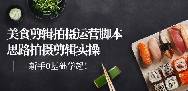 湘水·美食剪辑拍摄运营，脚本思路拍摄剪辑实操+基础知识-逐浪前行