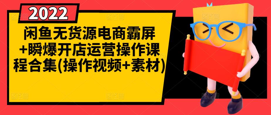闲鱼无货源电商霸屏+瞬爆开店运营操作课程合集(操作视频+素材)-逐浪前行