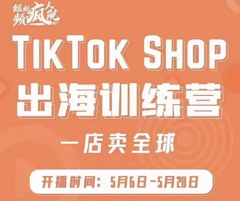 疯人院:TikTok Shop出海训练营（一店卖全球)，出海抢占全球新流量-逐浪前行