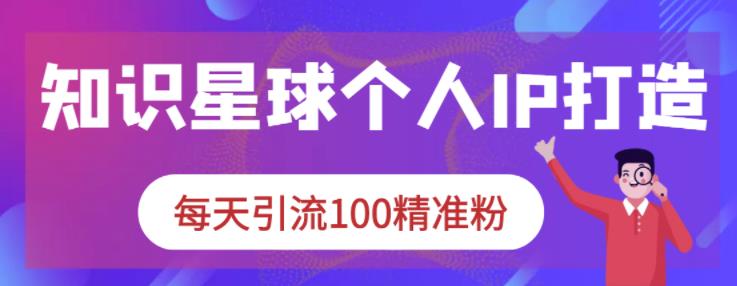 知识星球个人IP打造系列课程，每天引流100精准粉-逐浪前行