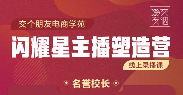 交个朋友:闪耀星主播塑造营2207期，3天2夜入门带货主播，懂人性懂客户成为王者销售-逐浪前行