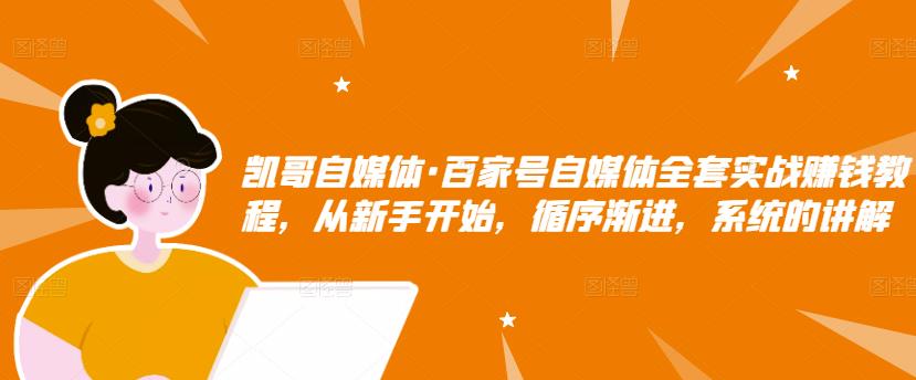 凯哥自媒体·百家号自媒体全套实战赚钱教程，从新手开始，循序渐进，系统的讲解-逐浪前行