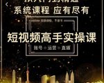短视频高手实操课：账号+运营+直播，从入门到精通，系统课程，应有尽有-逐浪前行
