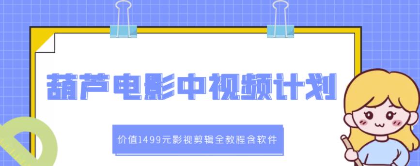 葫芦电影中视频解说教学：价值1499元影视剪辑全教程含软件-逐浪前行