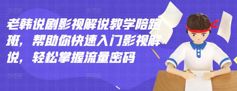老韩说剧影视解说教学陪跑班，帮助你快速入门影视解说，轻松掌握流量密码-逐浪前行