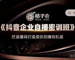 桔子会《抖音企业自播密训班》,把直播间打造成你的赚钱机器-逐浪前行