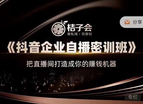桔子会《抖音企业自播密训班》，把直播间打造成你的赚钱机器-逐浪前行