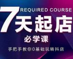 抖音小店7天起店必学课，手把手教你0基础玩转抖店-逐浪前行