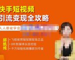 飞橙·快手短视频引流变现全攻略,实战教学,小白也能轻松上手的短视频实操玩法-逐浪前行