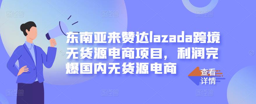 东南亚来赞达lazada跨境无货源电商项目，利润完爆国内无货源电商-逐浪前行