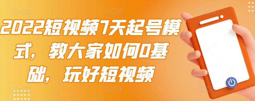 2022短视频7天起号模式，教大家如何0基础，玩好短视频-逐浪前行