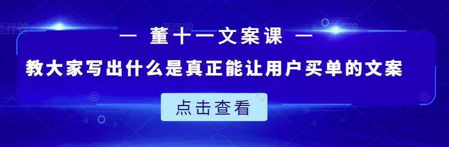 董十一文案课：教大家写出什么是真正能让用户买单的文案-逐浪前行