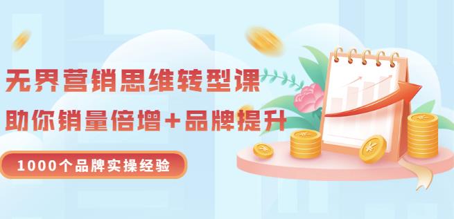 无界营销思维转型课：1000个品牌实操经验，助你销量倍增（20节视频）-逐浪前行