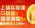 视频上镜实操课:带你0基础演出吸金爆款,赚钱主播如何月入10W+-逐浪前行