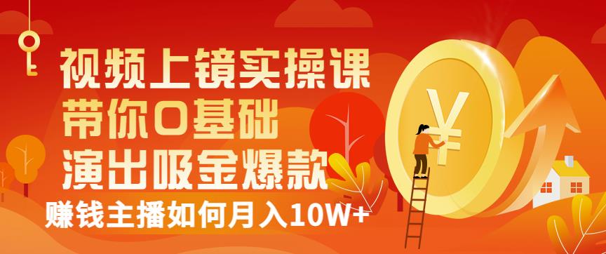 视频上镜实操课：带你0基础演出吸金爆款，赚钱主播如何月入10W+-逐浪前行