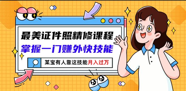 最美证件照精修课程：掌握一门赚外快技能，某宝有人靠这技能月入过万-逐浪前行