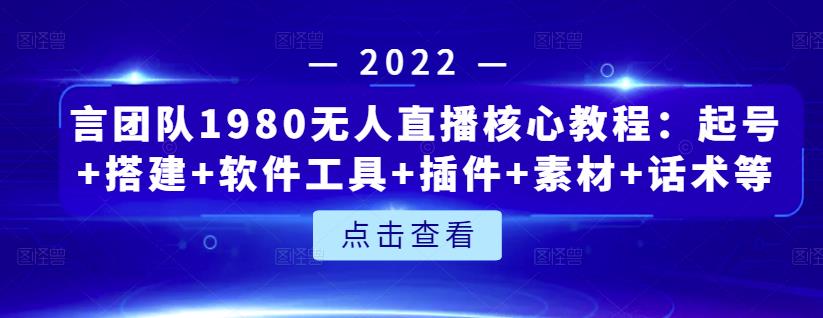 言团队1980无人直播核心教程：起号+搭建+软件工具+插件+素材+话术等等-逐浪前行