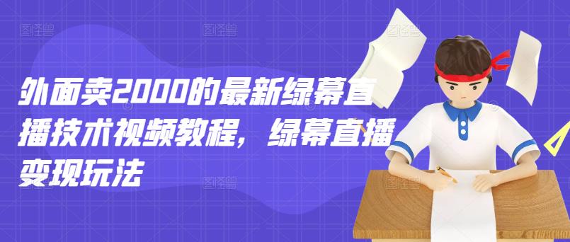 外面卖2000的最新绿幕直播技术视频教程，绿幕直播变现玩法-逐浪前行