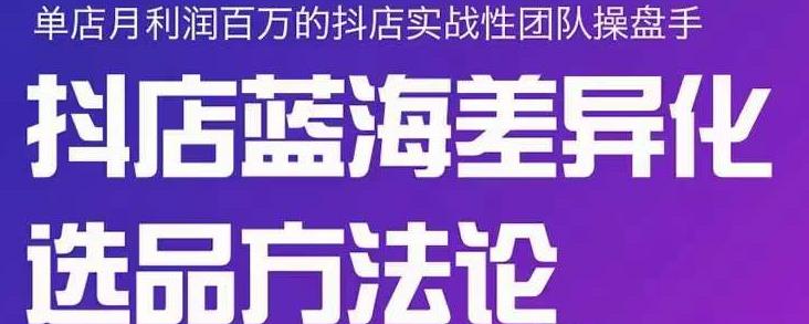 小卒抖店终极蓝海差异化选品方法论，全面介绍抖店无货源选品的所有方法-逐浪前行