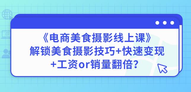 陈飞燕《电商美食摄影线上课》解锁美食摄影技巧+快速变现+工资or销量翻倍-逐浪前行