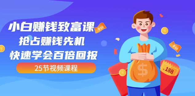 【全网最火】小白赚钱致富课：抢占赚钱先机快速学会百倍回报（25节视频）-逐浪前行