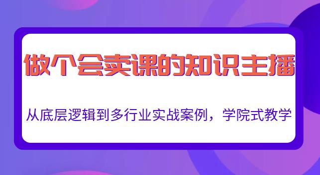 做一个会卖课的知识主播，从底层逻辑到多行业实战案例，学院式教学-逐浪前行