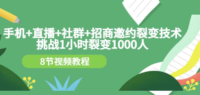 手机+直播+社群+招商邀约裂变技术：挑战1小时裂变1000人（8节视频教程）-逐浪前行