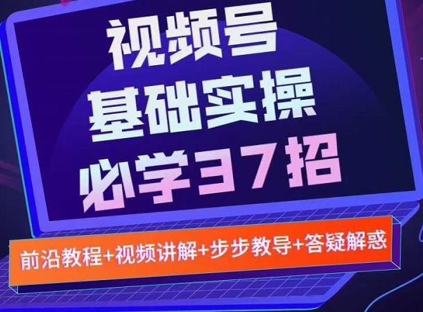 视频号实战基础必学37招，每个步骤都有具体操作流程，简单易懂好操作-逐浪前行
