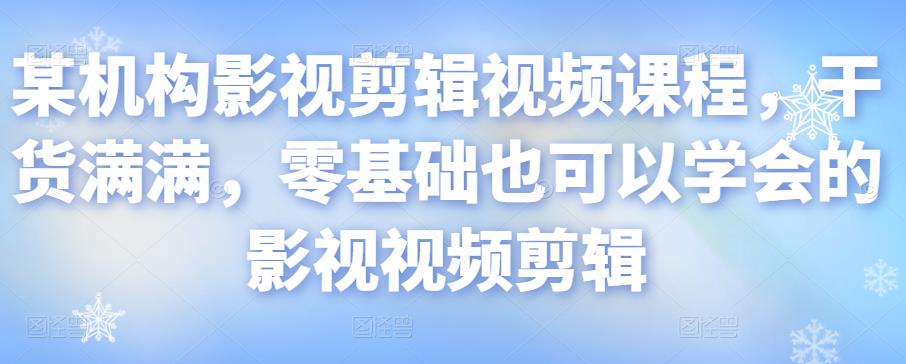 某机构影视剪辑视频课程，干货满满，零基础也可以学会的影视视频剪辑-逐浪前行