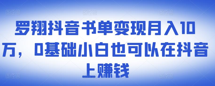 ​罗翔抖音书单变现月入10万，0基础小白也可以在抖音上赚钱-逐浪前行