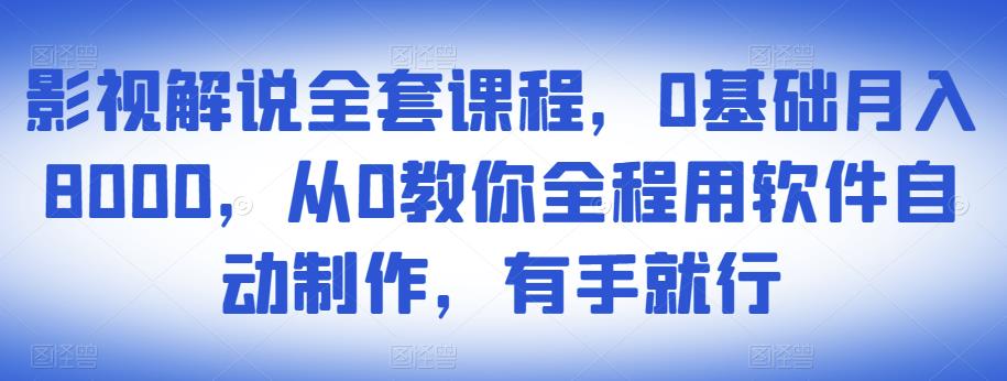 影视解说全套课程，0基础月入8000，从0教你全程用软件自动制作，有手就行-逐浪前行
