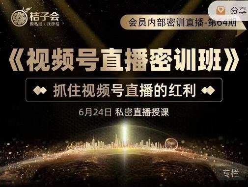 桔子会《视频号直播密训班》，抓住视频号直播的红利 价值12800-逐浪前行