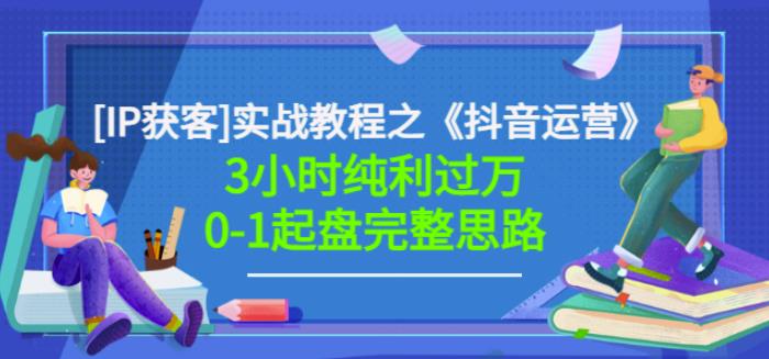 星盒[IP获客]实战教程之《抖音运营》3小时纯利过万0-1起盘完整思路价值498-逐浪前行