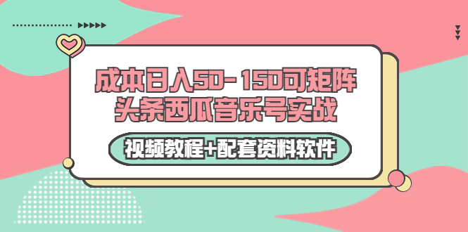 0成本日入50-150可矩阵头条西瓜音乐号实战（视频教程+配套资料软件）-逐浪前行