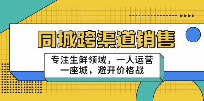 同城跨渠道销售，专注生鲜领域，一人运营一座城，避开价格战-逐浪前行