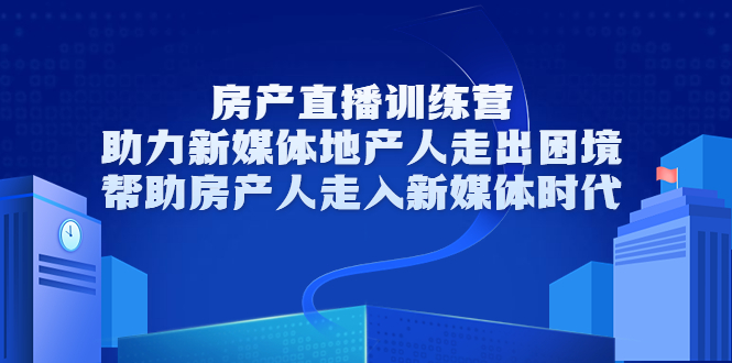 房产直播训练营，助力新媒体地产人走出困境，帮助房产人走入新媒体时代-逐浪前行