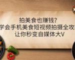 拍美食也赚钱?学会手机美食短视频拍摄全攻略,让你秒变自媒体大V-逐浪前行