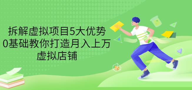 拆解虚拟项目5大优势，0基础教你打造月入上万虚拟店铺（无水印）-逐浪前行