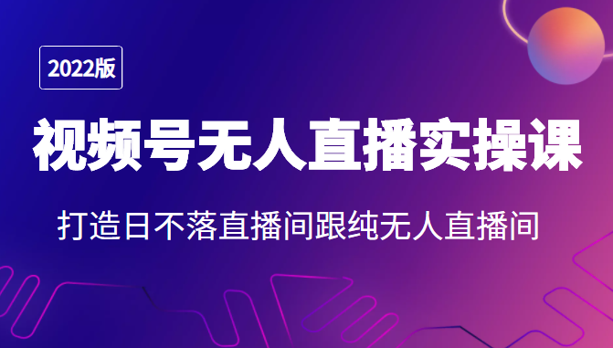 2022年视频号无人直播实操课，打造日不落直播间跟纯无人直播间-逐浪前行