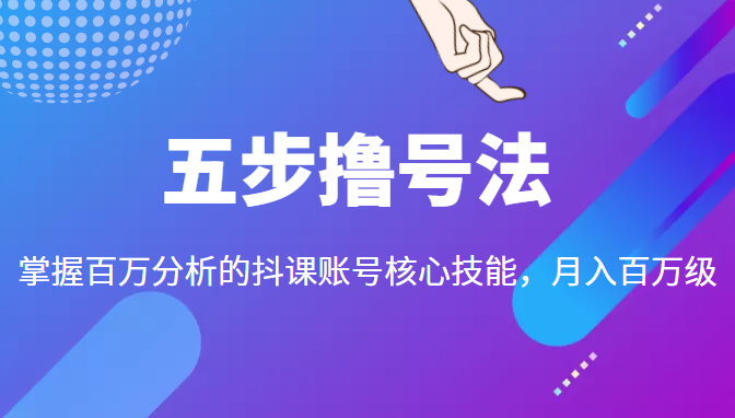 五步撸号法，掌握百万分析的抖课账号核心技能，从逻辑到实操-逐浪前行