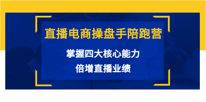 直播电商操盘手陪跑营：掌握四大核心能力，倍增直播业绩（价值980元）-逐浪前行