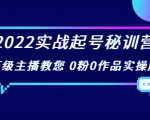 2022实战起号秘训营,千万级主播教您 0粉0作品实操起号(价值299元)-逐浪前行