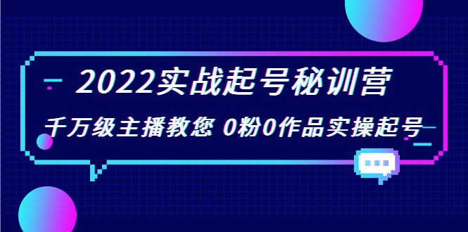 2022实战起号秘训营，千万级主播教您 0粉0作品实操起号（价值299元）-逐浪前行