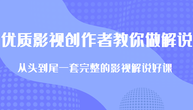优质影视领域创作者教你做解说变现，从头到尾一套完整的解说课，附全套软件-逐浪前行